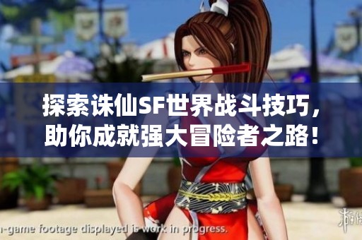 探索诛仙SF世界战斗技巧，助你成就强大冒险者之路！