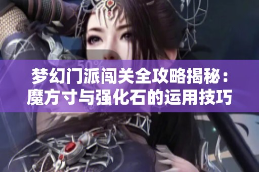 梦幻门派闯关全攻略揭秘：魔方寸与强化石的运用技巧