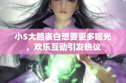 小S大胆表白想要更多曝光，欢乐互动引发热议