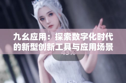 九幺应用：探索数字化时代的新型创新工具与应用场景