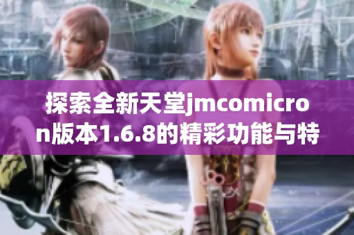 探索全新天堂jmcomicron版本1.6.8的精彩功能与特点
