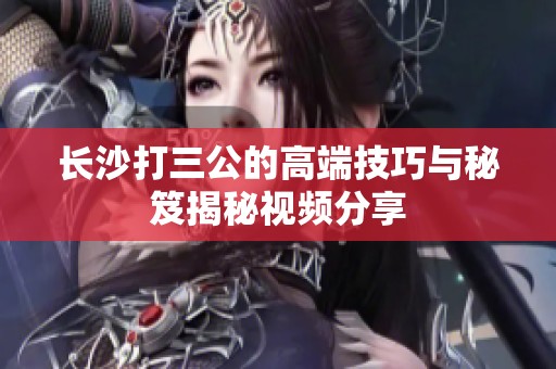 长沙打三公的高端技巧与秘笈揭秘视频分享