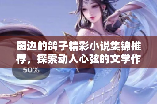 窗边的鸽子精彩小说集锦推荐，探索动人心弦的文学作品