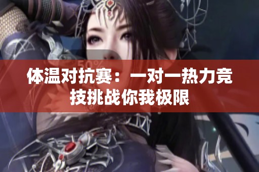 体温对抗赛：一对一热力竞技挑战你我极限
