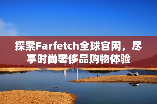 探索Farfetch全球官网，尽享时尚奢侈品购物体验
