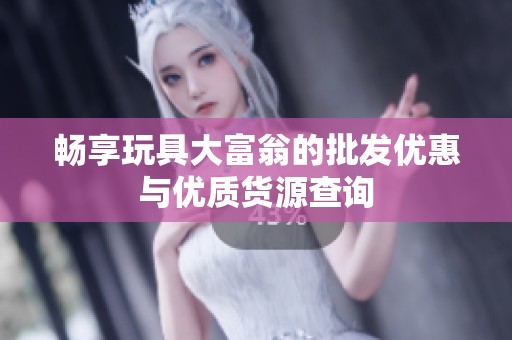 畅享玩具大富翁的批发优惠与优质货源查询