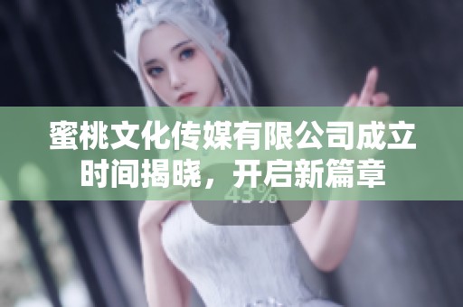 蜜桃文化传媒有限公司成立时间揭晓，开启新篇章