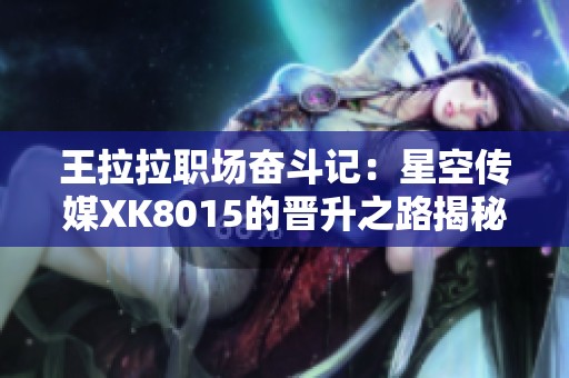 王拉拉职场奋斗记：星空传媒XK8015的晋升之路揭秘