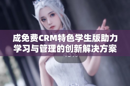 成免费CRM特色学生版助力学习与管理的创新解决方案