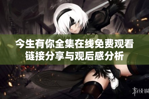 今生有你全集在线免费观看链接分享与观后感分析