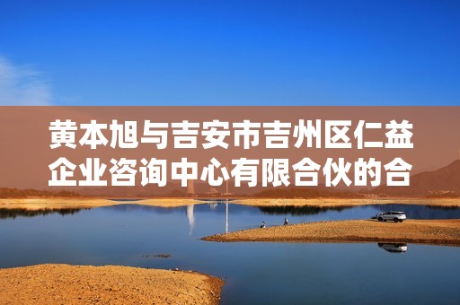 黄本旭与吉安市吉州区仁益企业咨询中心有限合伙的合作与发展探析