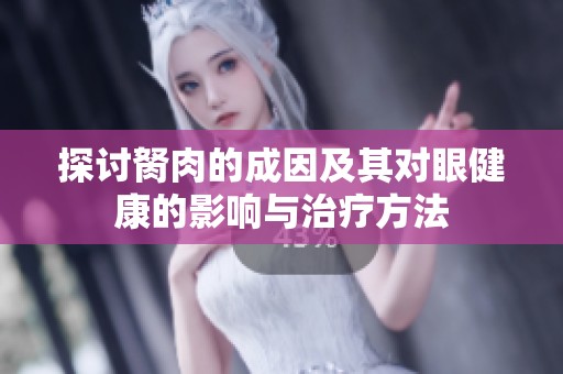 探讨胬肉的成因及其对眼健康的影响与治疗方法
