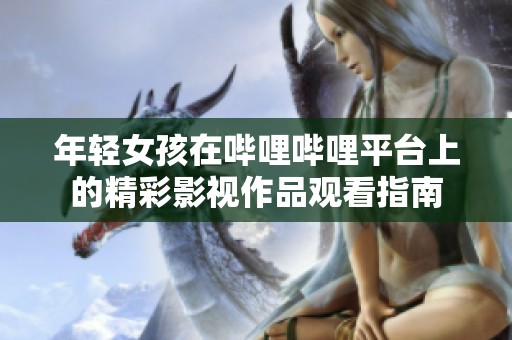 年轻女孩在哔哩哔哩平台上的精彩影视作品观看指南