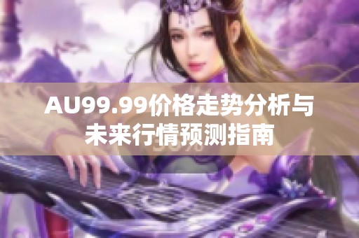 AU99.99价格走势分析与未来行情预测指南
