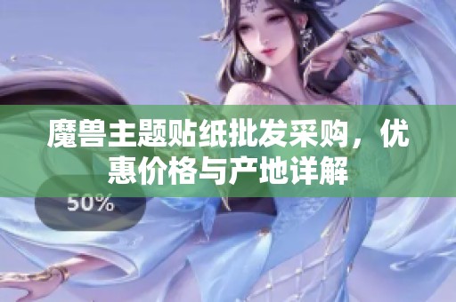 魔兽主题贴纸批发采购，优惠价格与产地详解