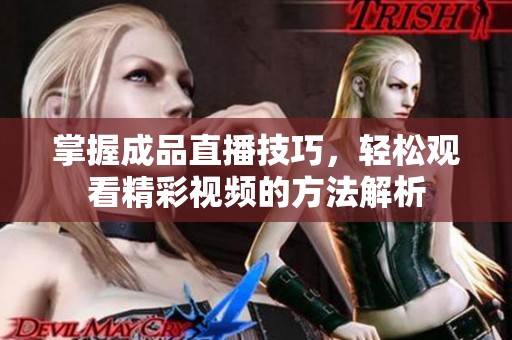 掌握成品直播技巧，轻松观看精彩视频的方法解析
