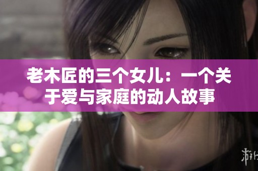 老木匠的三个女儿：一个关于爱与家庭的动人故事
