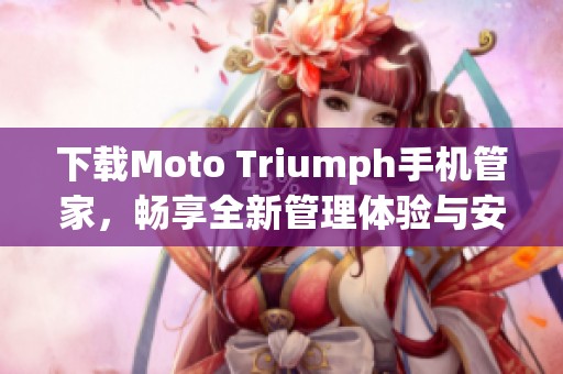 下载Moto Triumph手机管家，畅享全新管理体验与安全保障