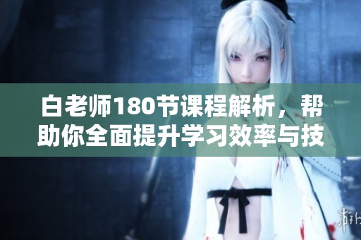 白老师180节课程解析，帮助你全面提升学习效率与技能
