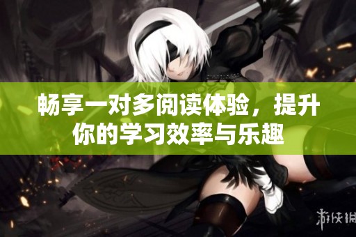 畅享一对多阅读体验，提升你的学习效率与乐趣