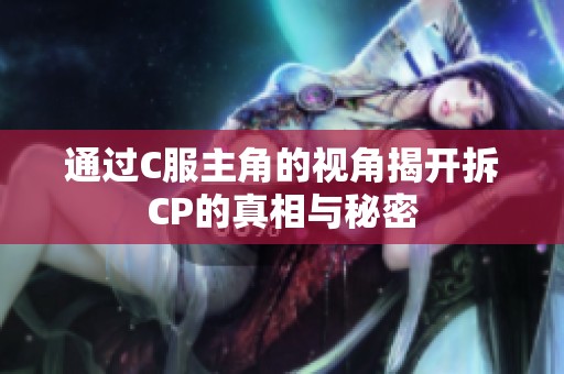 通过C服主角的视角揭开拆CP的真相与秘密