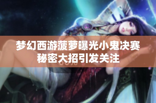 梦幻西游菠萝曝光小鬼决赛秘密大招引发关注