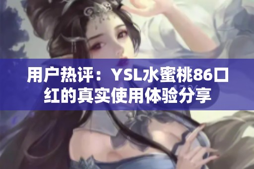 用户热评：YSL水蜜桃86口红的真实使用体验分享