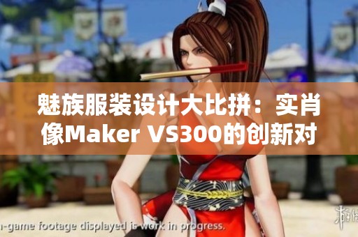 魅族服装设计大比拼：实肖像Maker VS300的创新对决