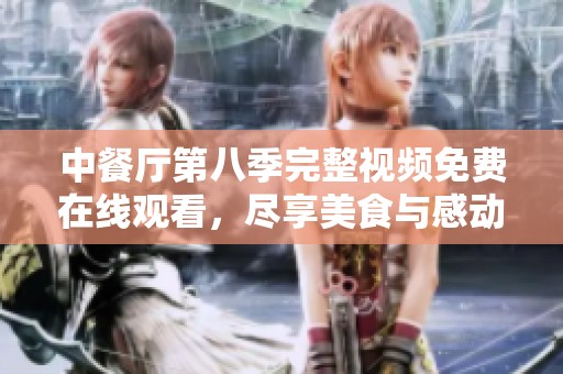 中餐厅第八季完整视频免费在线观看，尽享美食与感动