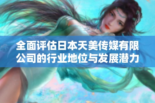 全面评估日本天美传媒有限公司的行业地位与发展潜力