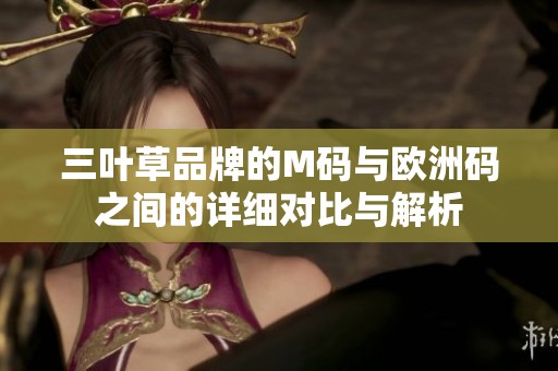 三叶草品牌的M码与欧洲码之间的详细对比与解析