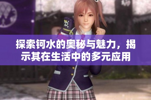 探索钶水的奥秘与魅力，揭示其在生活中的多元应用