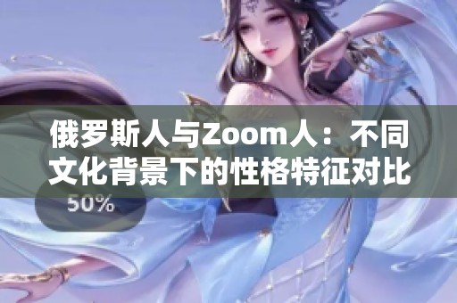 俄罗斯人与Zoom人：不同文化背景下的性格特征对比解析