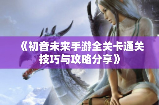 《初音未来手游全关卡通关技巧与攻略分享》