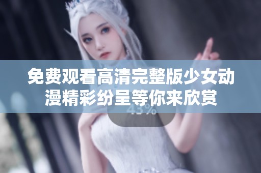 免费观看高清完整版少女动漫精彩纷呈等你来欣赏