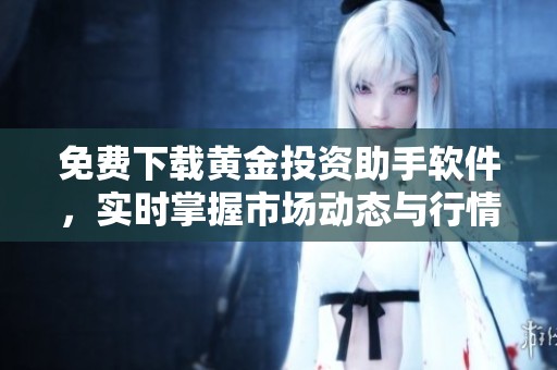 免费下载黄金投资助手软件，实时掌握市场动态与行情分析