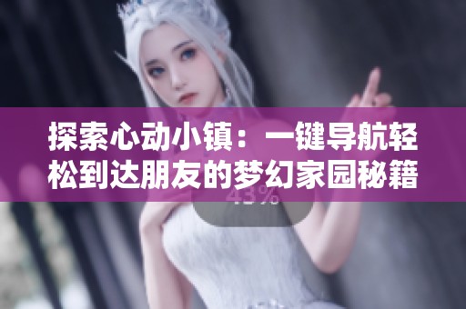 探索心动小镇：一键导航轻松到达朋友的梦幻家园秘籍分享