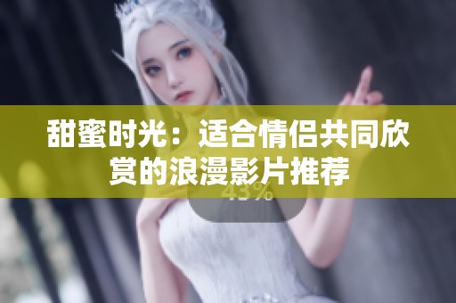 甜蜜时光：适合情侣共同欣赏的浪漫影片推荐