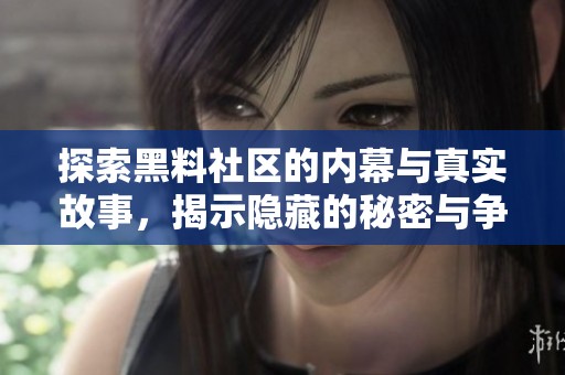 探索黑料社区的内幕与真实故事，揭示隐藏的秘密与争议