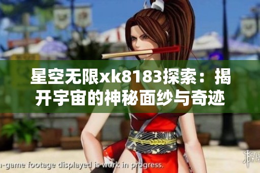 星空无限xk8183探索：揭开宇宙的神秘面纱与奇迹