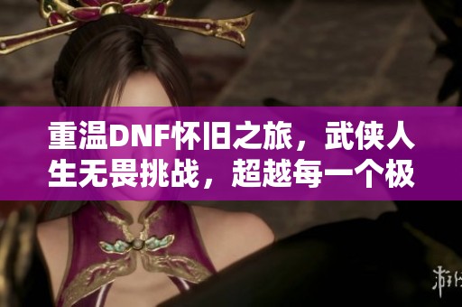 重温DNF怀旧之旅，武侠人生无畏挑战，超越每一个极限