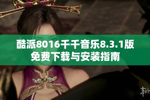 酷派8016千千音乐8.3.1版免费下载与安装指南