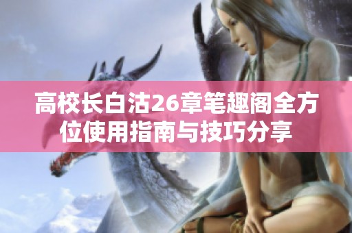高校长白沽26章笔趣阁全方位使用指南与技巧分享