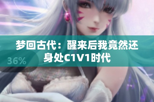 梦回古代：醒来后我竟然还身处C1V1时代