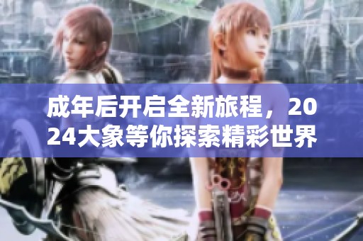 成年后开启全新旅程，2024大象等你探索精彩世界