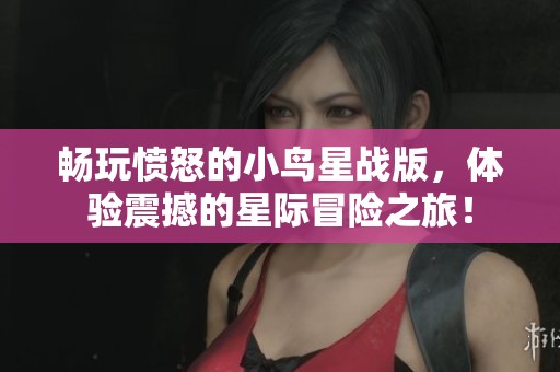 畅玩愤怒的小鸟星战版，体验震撼的星际冒险之旅！