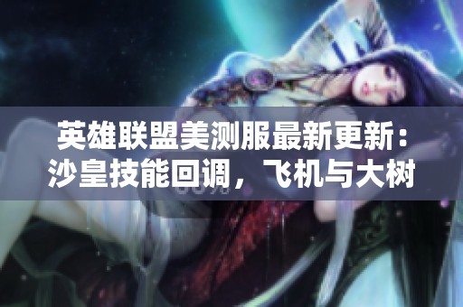 英雄联盟美测服最新更新：沙皇技能回调，飞机与大树遭削弱