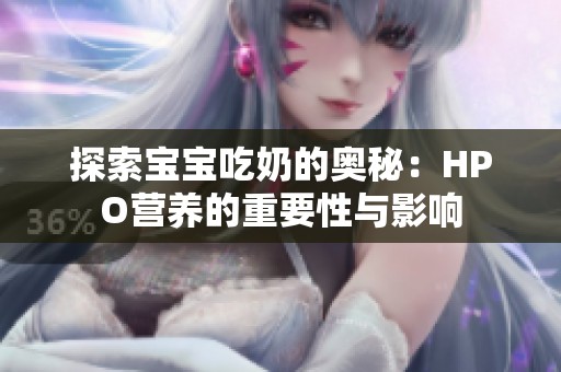探索宝宝吃奶的奥秘：HPO营养的重要性与影响
