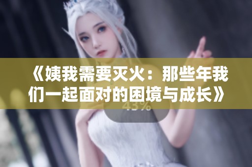 《姨我需要灭火：那些年我们一起面对的困境与成长》