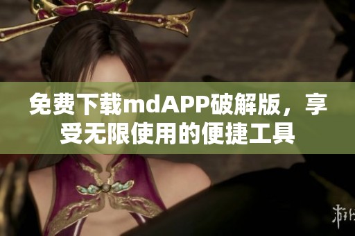 免费下载mdAPP破解版，享受无限使用的便捷工具